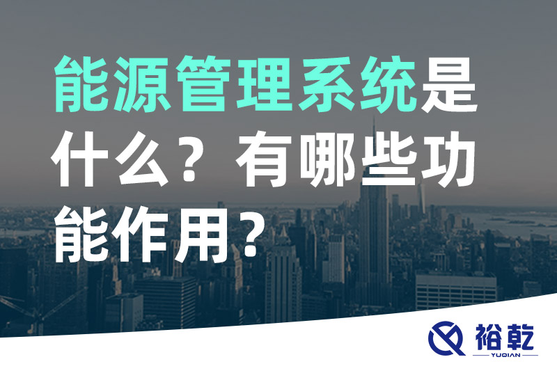 能源管理系統(tǒng)是什么？_能源管理系統(tǒng)有哪些功能作用？