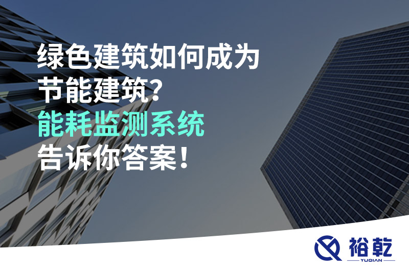 綠色建筑如何成為節能建筑？能耗監測系統告訴你答案！